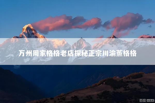 万州周家格格老店探秘正宗川渝蒸格格