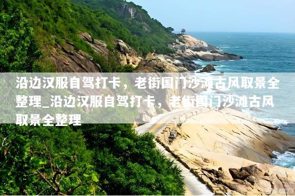 沿边汉服自驾打卡，老街国门沙滩古风取景全整理_沿边汉服自驾打卡，老街国门沙滩古风取景全整理