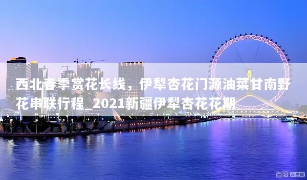 西北春季赏花长线，伊犁杏花门源油菜甘南野花串联行程_2021新疆伊犁杏花花期