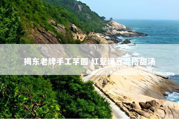 揭东老牌手工芋圆 红豆绿豆混搭甜汤