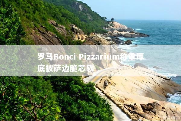 罗马Bonci Pizzarium称重厚底披萨边脆芯软