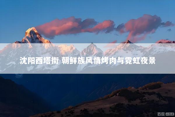 沈阳西塔街 朝鲜族风情烤肉与霓虹夜景