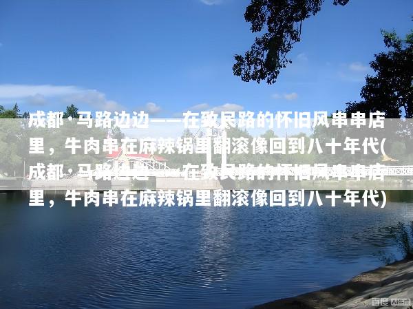 成都·马路边边——在致民路的怀旧风串串店里，牛肉串在麻辣锅里翻滚像回到八十年代(成都·马路边边——在致民路的怀旧风串串店里，牛肉串在麻辣锅里翻滚像回到八十年代)