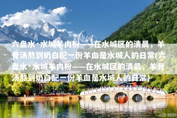 六盘水·水城羊肉粉——在水城区的清晨，羊骨汤熬到奶白配一份羊血是水城人的日常(六盘水·水城羊肉粉——在水城区的清晨，羊骨汤熬到奶白配一份羊血是水城人的日常)