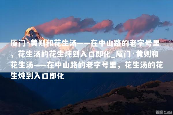 厦门·黄则和花生汤——在中山路的老字号里，花生汤的花生炖到入口即化_厦门·黄则和花生汤——在中山路的老字号里，花生汤的花生炖到入口即化