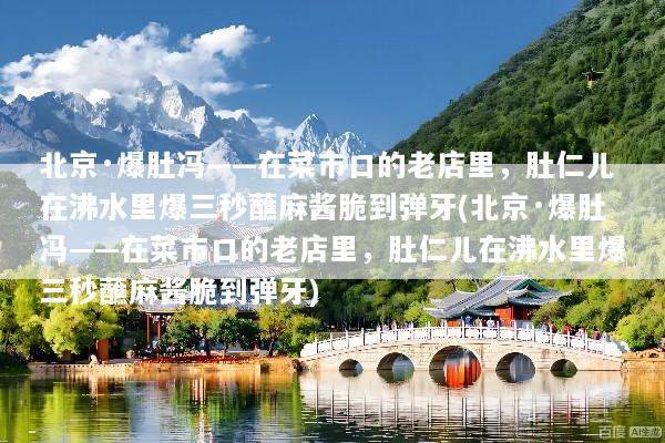 北京·爆肚冯——在菜市口的老店里，肚仁儿在沸水里爆三秒蘸麻酱脆到弹牙(北京·爆肚冯——在菜市口的老店里，肚仁儿在沸水里爆三秒蘸麻酱脆到弹牙)