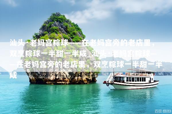 汕头·老妈宫粽球——在老妈宫旁的老店里，双烹粽球一半甜一半咸_汕头·老妈宫粽球——在老妈宫旁的老店里，双烹粽球一半甜一半咸