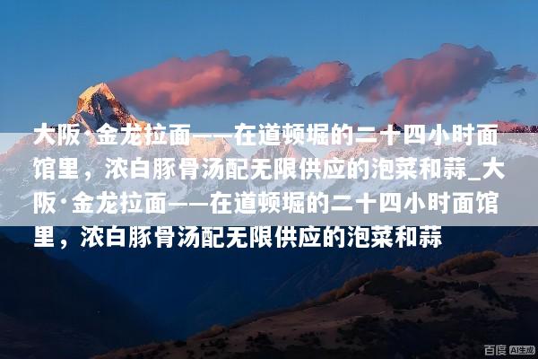 大阪·金龙拉面——在道顿堀的二十四小时面馆里，浓白豚骨汤配无限供应的泡菜和蒜_大阪·金龙拉面——在道顿堀的二十四小时面馆里，浓白豚骨汤配无限供应的泡菜和蒜