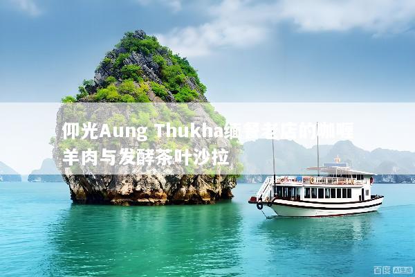 仰光Aung Thukha缅餐老店的咖喱羊肉与发酵茶叶沙拉