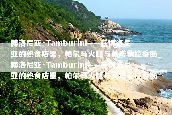 博洛尼亚·Tamburini——在博洛尼亚的熟食店里，帕尔马火腿与莫塔德拉香肠_博洛尼亚·Tamburini——在博洛尼亚的熟食店里，帕尔马火腿与莫塔德拉香肠