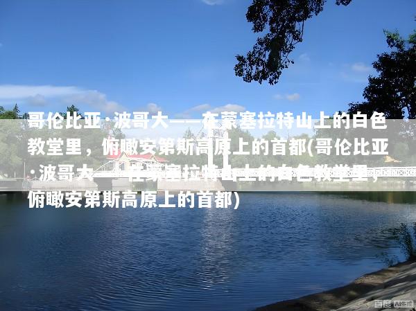 哥伦比亚·波哥大——在蒙塞拉特山上的白色教堂里，俯瞰安第斯高原上的首都(哥伦比亚·波哥大——在蒙塞拉特山上的白色教堂里，俯瞰安第斯高原上的首都)
