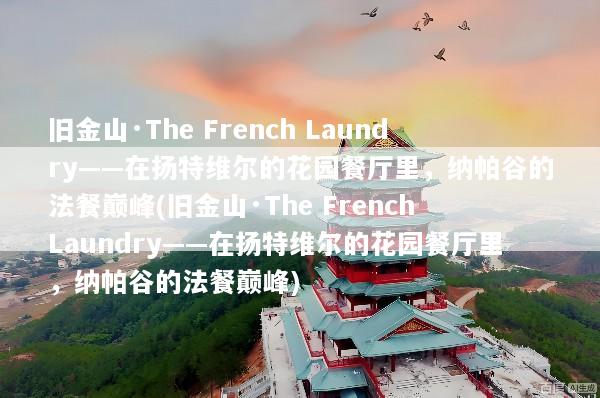 旧金山·The French Laundry——在扬特维尔的花园餐厅里，纳帕谷的法餐巅峰(旧金山·The French Laundry——在扬特维尔的花园餐厅里，纳帕谷的法餐巅峰)