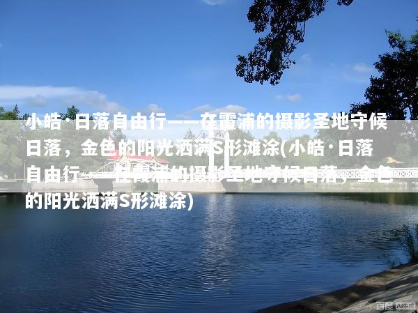 小皓·日落自由行——在霞浦的摄影圣地守候日落，金色的阳光洒满S形滩涂(小皓·日落自由行——在霞浦的摄影圣地守候日落，金色的阳光洒满S形滩涂)