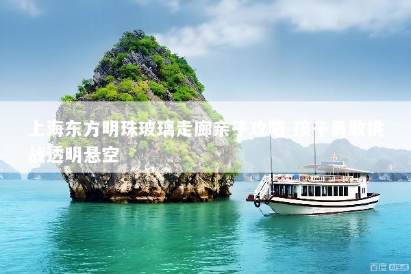 上海东方明珠玻璃走廊亲子攻略 孩子勇敢挑战透明悬空