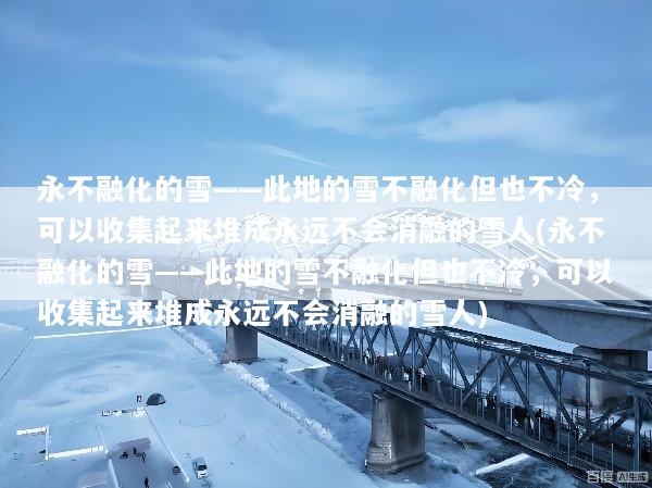 永不融化的雪——此地的雪不融化但也不冷，可以收集起来堆成永远不会消融的雪人(永不融化的雪——此地的雪不融化但也不冷，可以收集起来堆成永远不会消融的雪人)