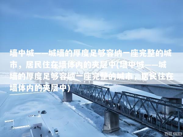 墙中城——城墙的厚度足够容纳一座完整的城市，居民住在墙体内的夹层中(墙中城——城墙的厚度足够容纳一座完整的城市，居民住在墙体内的夹层中)