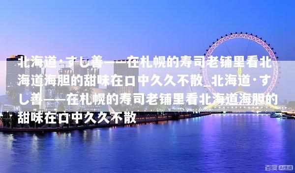 北海道·すし善——在札幌的寿司老铺里看北海道海胆的甜味在口中久久不散_北海道·すし善——在札幌的寿司老铺里看北海道海胆的甜味在口中久久不散