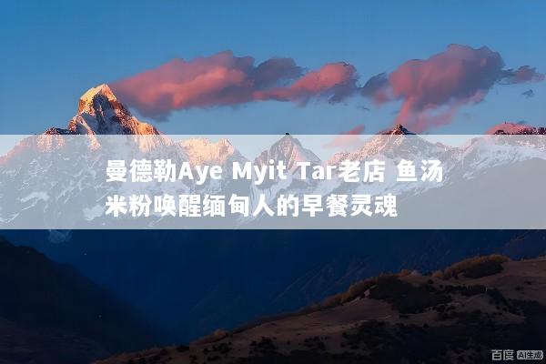 曼德勒Aye Myit Tar老店 鱼汤米粉唤醒缅甸人的早餐灵魂