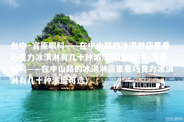 台中·宫原眼科——在中山路的冰淇淋店里看巧克力冰淇淋有几十种浓度可选(台中·宫原眼科——在中山路的冰淇淋店里看巧克力冰淇淋有几十种浓度可选)