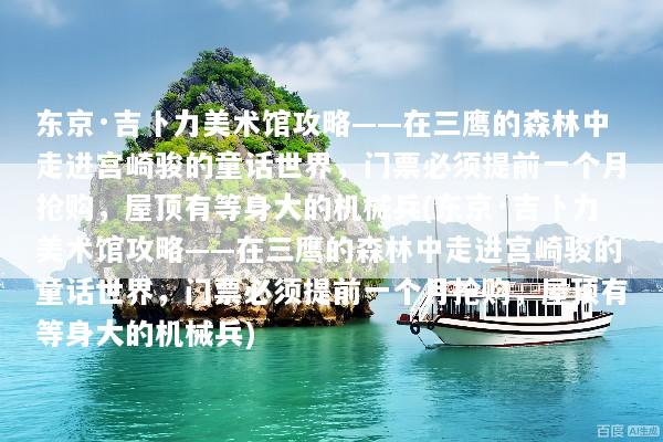 东京·吉卜力美术馆攻略——在三鹰的森林中走进宫崎骏的童话世界，门票必须提前一个月抢购，屋顶有等身大的机械兵(东京·吉卜力美术馆攻略——在三鹰的森林中走进宫崎骏的童话世界，门票必须提前一个月抢购，屋顶有等身大的机械兵)