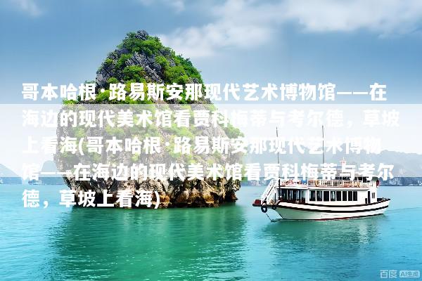 哥本哈根·路易斯安那现代艺术博物馆——在海边的现代美术馆看贾科梅蒂与考尔德，草坡上看海(哥本哈根·路易斯安那现代艺术博物馆——在海边的现代美术馆看贾科梅蒂与考尔德，草坡上看海)