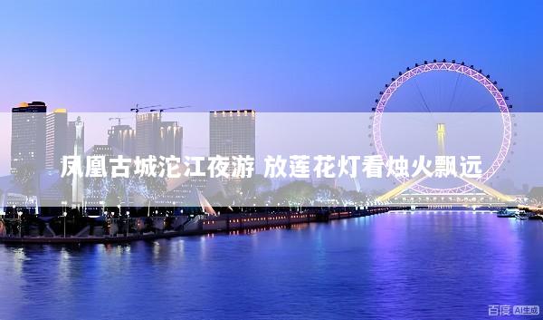 凤凰古城沱江夜游 放莲花灯看烛火飘远