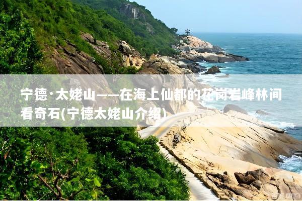 宁德·太姥山——在海上仙都的花岗岩峰林间看奇石(宁德太姥山介绍)