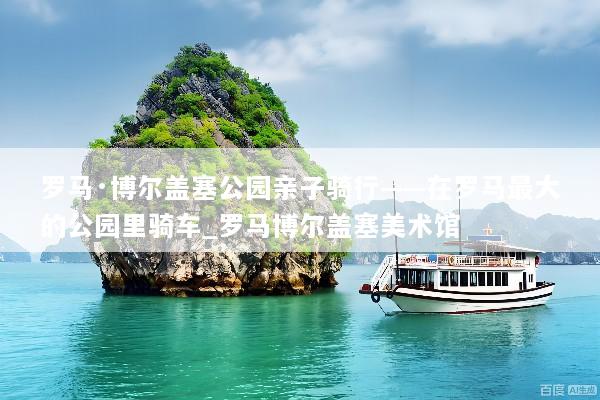 罗马·博尔盖塞公园亲子骑行——在罗马最大的公园里骑车_罗马博尔盖塞美术馆
