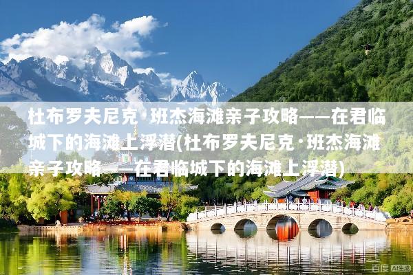 杜布罗夫尼克·班杰海滩亲子攻略——在君临城下的海滩上浮潜(杜布罗夫尼克·班杰海滩亲子攻略——在君临城下的海滩上浮潜)