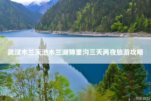 武汉木兰天池木兰湖锦里沟三天两夜旅游攻略