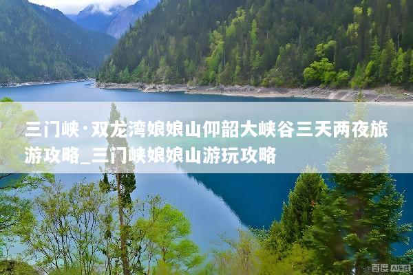 三门峡·双龙湾娘娘山仰韶大峡谷三天两夜旅游攻略_三门峡娘娘山游玩攻略
