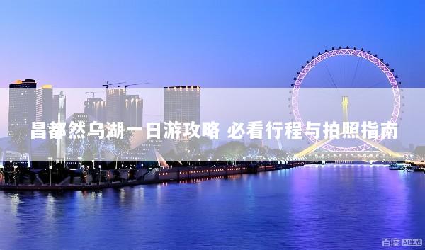 昌都然乌湖一日游攻略 必看行程与拍照指南
