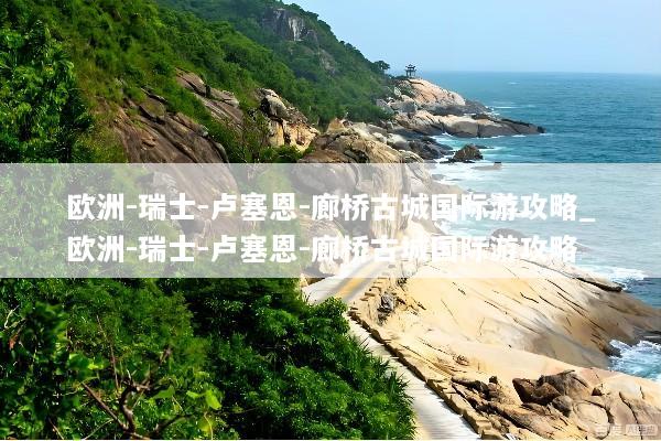 欧洲-瑞士-卢塞恩-廊桥古城国际游攻略_欧洲-瑞士-卢塞恩-廊桥古城国际游攻略
