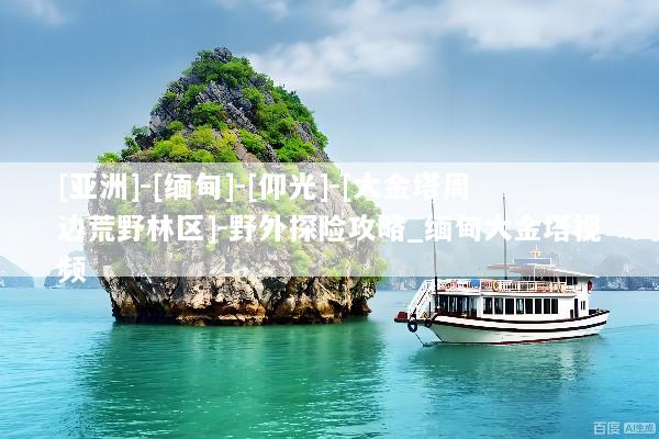 [亚洲]-[缅甸]-[仰光]-[大金塔周边荒野林区]-野外探险攻略_缅甸大金塔视频