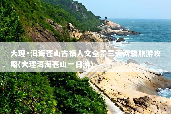大理·洱海苍山古镇人文全景三天两夜旅游攻略(大理洱海苍山一日游)