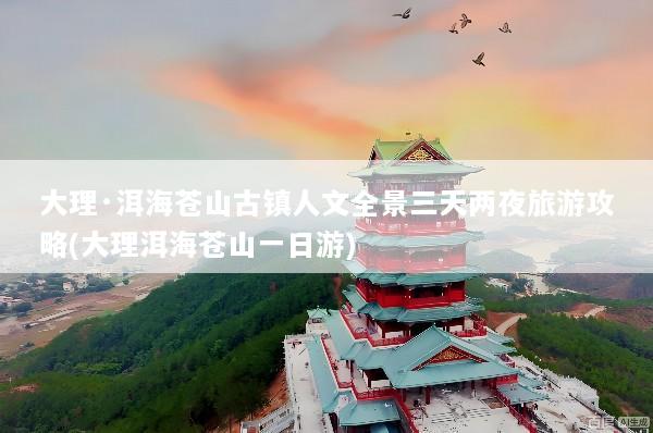 大理·洱海苍山古镇人文全景三天两夜旅游攻略(大理洱海苍山一日游)