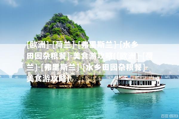 [欧洲]-[荷兰]-[弗里斯兰]-[水乡田园杂粮餐]-美食游攻略([欧洲]-[荷兰]-[弗里斯兰]-[水乡田园杂粮餐]-美食游攻略)