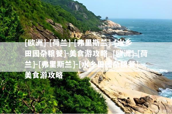 [欧洲]-[荷兰]-[弗里斯兰]-[水乡田园杂粮餐]-美食游攻略_[欧洲]-[荷兰]-[弗里斯兰]-[水乡田园杂粮餐]-美食游攻略
