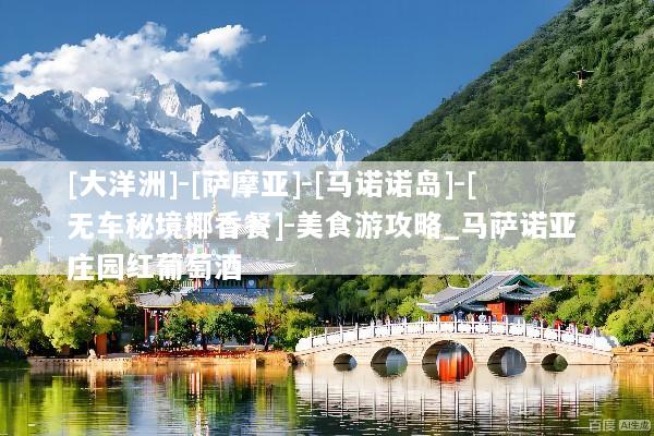 [大洋洲]-[萨摩亚]-[马诺诺岛]-[无车秘境椰香餐]-美食游攻略_马萨诺亚 庄园红葡萄酒