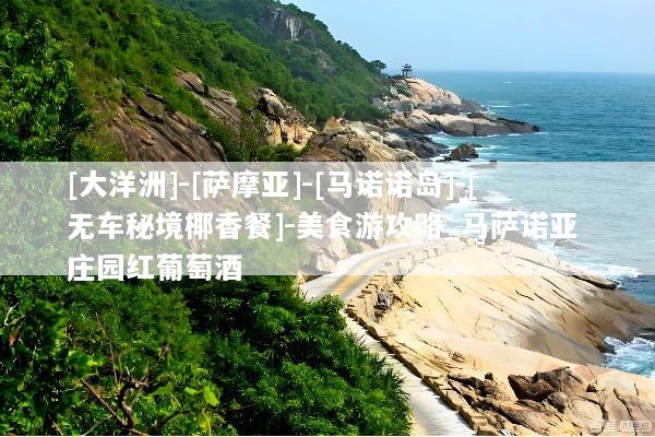 [大洋洲]-[萨摩亚]-[马诺诺岛]-[无车秘境椰香餐]-美食游攻略_马萨诺亚 庄园红葡萄酒