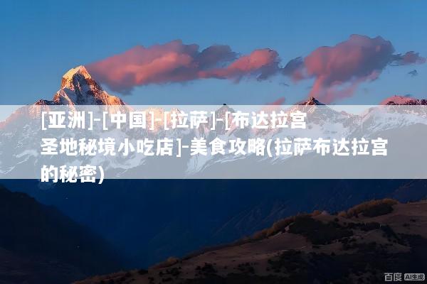[亚洲]-[中国]-[拉萨]-[布达拉宫圣地秘境小吃店]-美食攻略(拉萨布达拉宫的秘密)