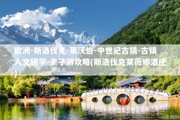 欧洲-斯洛伐克-莱沃恰-中世纪古镇-古镇人文研学-亲子游攻略(斯洛伐克莱薇娜酒庄)