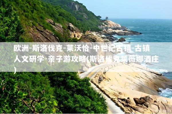 欧洲-斯洛伐克-莱沃恰-中世纪古镇-古镇人文研学-亲子游攻略(斯洛伐克莱薇娜酒庄)