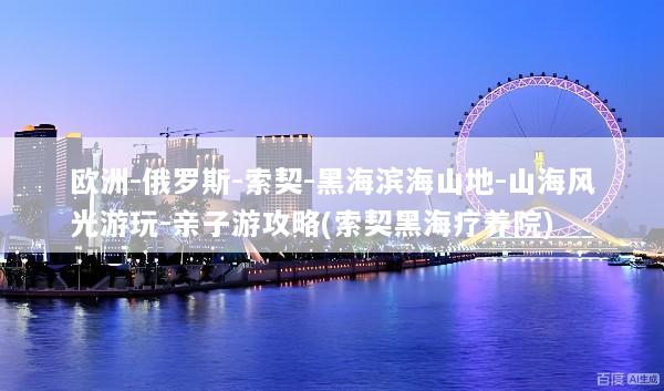 欧洲-俄罗斯-索契-黑海滨海山地-山海风光游玩-亲子游攻略(索契黑海疗养院)