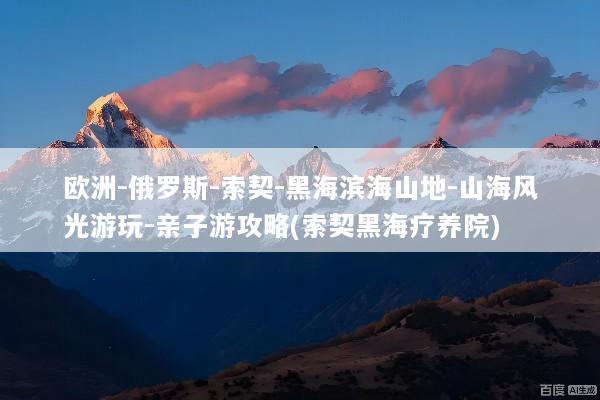 欧洲-俄罗斯-索契-黑海滨海山地-山海风光游玩-亲子游攻略(索契黑海疗养院)