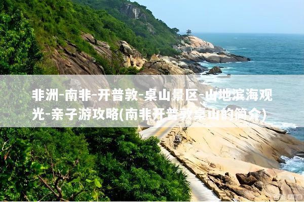 非洲-南非-开普敦-桌山景区-山地滨海观光-亲子游攻略(南非开普敦桌山的简介)