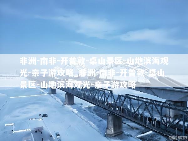 非洲-南非-开普敦-桌山景区-山地滨海观光-亲子游攻略_非洲-南非-开普敦-桌山景区-山地滨海观光-亲子游攻略