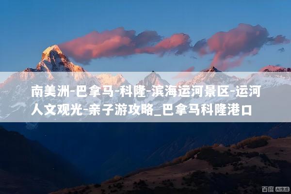 南美洲-巴拿马-科隆-滨海运河景区-运河人文观光-亲子游攻略_巴拿马科隆港口