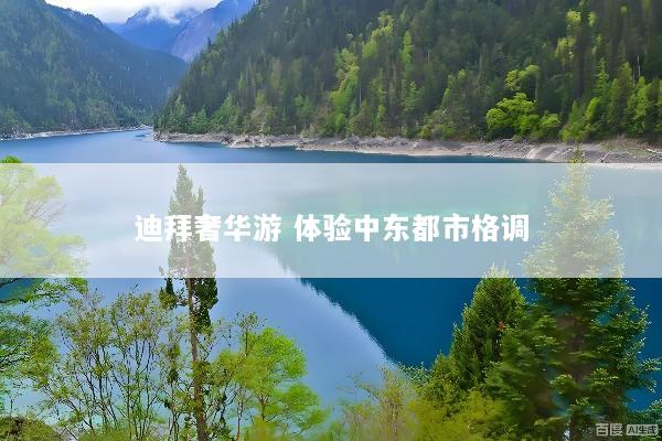 迪拜奢华游 体验中东都市格调
