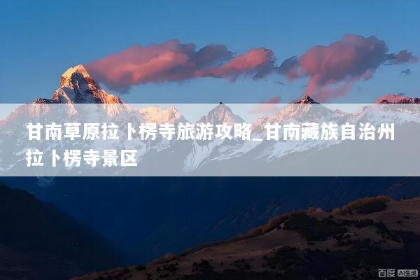 甘南草原拉卜楞寺旅游攻略_甘南藏族自治州拉卜楞寺景区